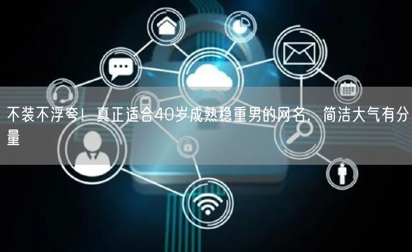 不装不浮夸！真正适合40岁成熟稳重男的网名，简洁大气有分量