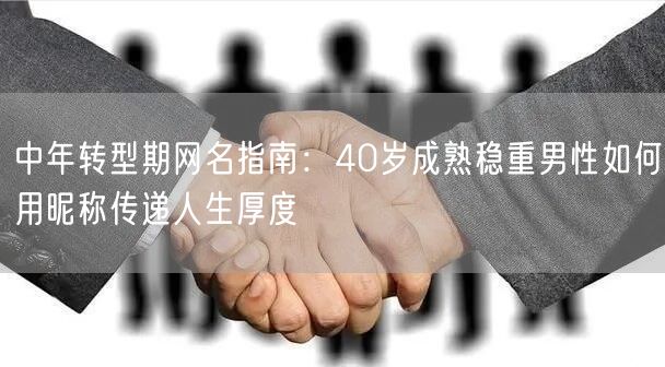 中年转型期网名指南：40岁成熟稳重男性如何用昵称传递人生厚度