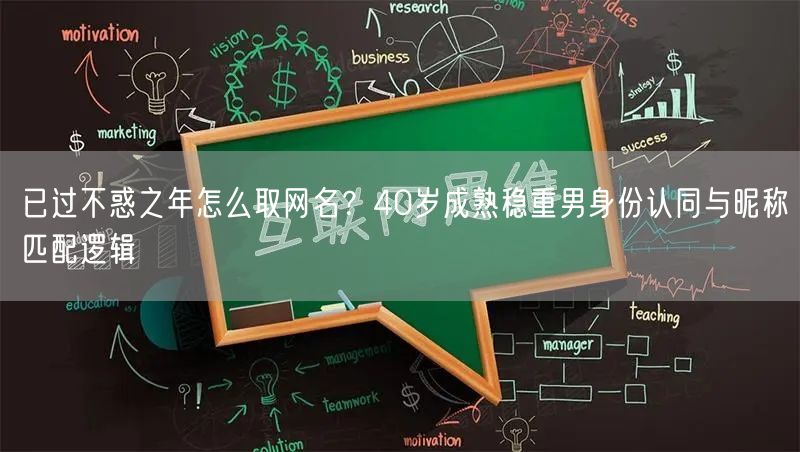 已过不惑之年怎么取网名？40岁成熟稳重男身份认同与昵称匹配逻辑