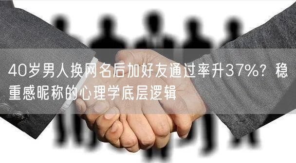 40岁男人换网名后加好友通过率升37%？稳重感昵称的心理学底层逻辑