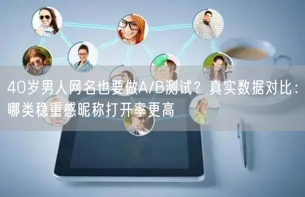 40岁男人网名也要做A/B测试？真实数据对比：哪类稳重感昵称打开率更高