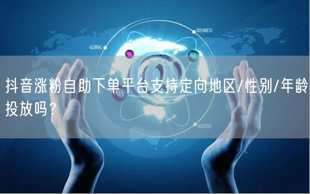 抖音涨粉自助下单平台支持定向地区/性别/年龄投放吗？