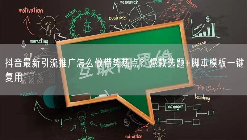 抖音最新引流推广怎么做借势热点？爆款选题+脚本模板一键复用