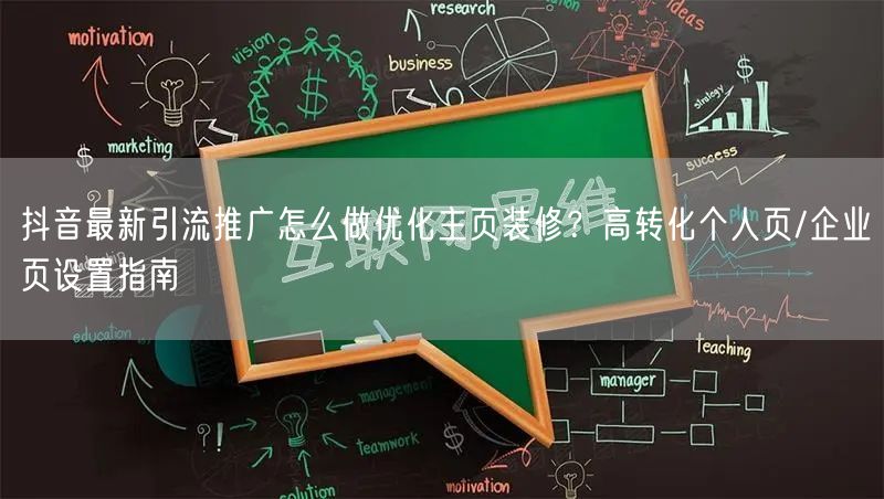 抖音最新引流推广怎么做优化主页装修？高转化个人页/企业页设置指南