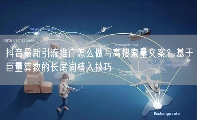 抖音最新引流推广怎么做写高搜索量文案？基于巨量算数的长尾词植入技巧