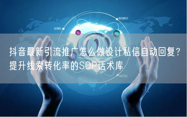 抖音最新引流推广怎么做设计私信自动回复？提升线索转化率的SOP话术库