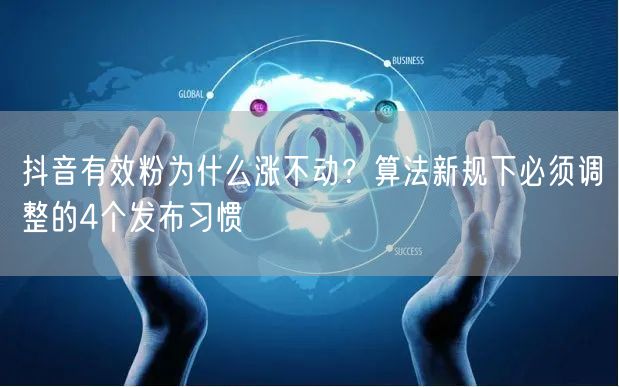 抖音有效粉为什么涨不动？算法新规下必须调整的4个发布习惯
