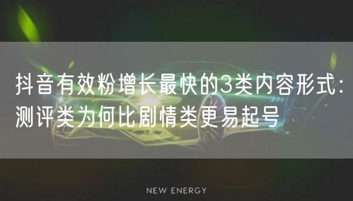 抖音有效粉增长最快的3类内容形式：测评类为何比剧情类更易起号