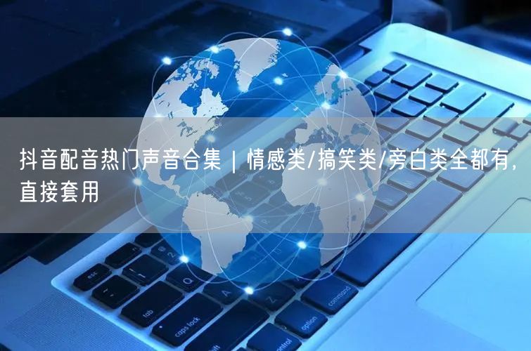 抖音配音热门声音合集｜情感类/搞笑类/旁白类全都有，直接套用