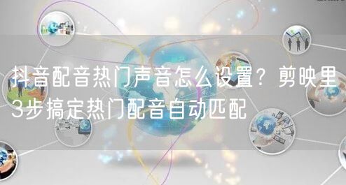 抖音配音热门声音怎么设置？剪映里3步搞定热门配音自动匹配