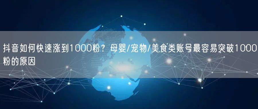 抖音如何快速涨到1000粉？母婴/宠物/美食类账号最容易突破1000粉的原因