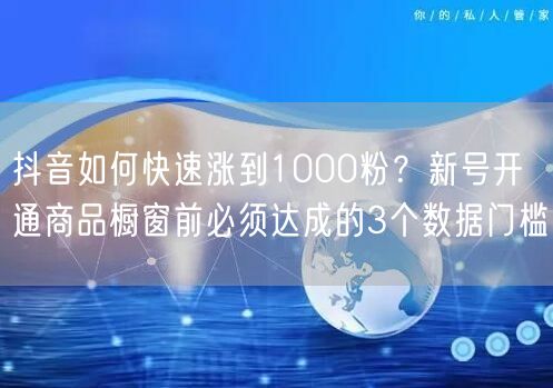 抖音如何快速涨到1000粉？新号开通商品橱窗前必须达成的3个数据门槛