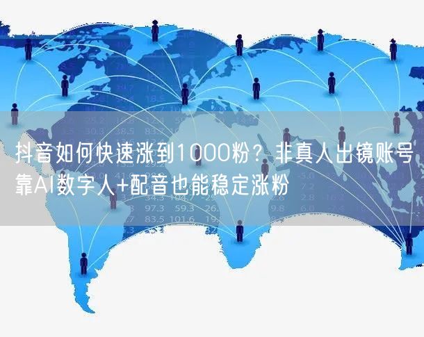 抖音如何快速涨到1000粉？非真人出镜账号靠AI数字人+配音也能稳定涨粉