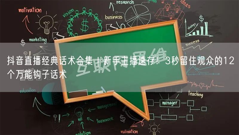 抖音直播经典话术合集｜新手主播速存！3秒留住观众的12个万能钩子话术