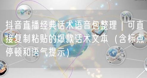 抖音直播经典话术语音包整理｜可直接复制粘贴的爆款话术文本（含标点停顿和语气提示）