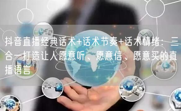 抖音直播经典话术+话术节奏+话术情绪：三合一打造让人愿意听、愿意信、愿意买的直播语言