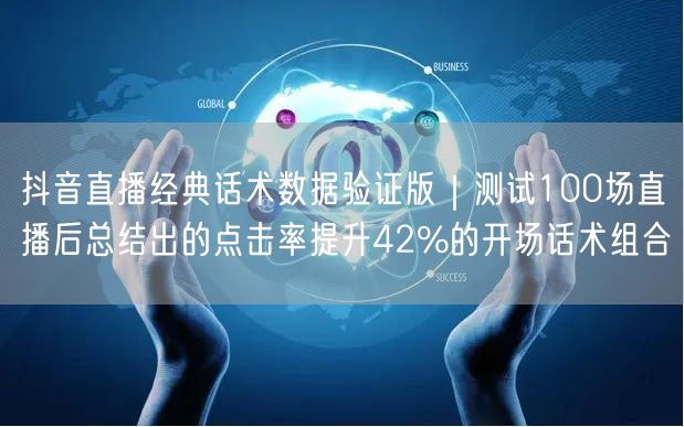 抖音直播经典话术数据验证版｜测试100场直播后总结出的点击率提升42%的开场话术组合