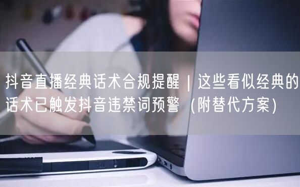 抖音直播经典话术合规提醒｜这些看似经典的话术已触发抖音违禁词预警（附替代方案）