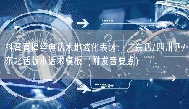 抖音直播经典话术地域化表达：广东话/四川话/东北话版本话术模板（附发音要点）
