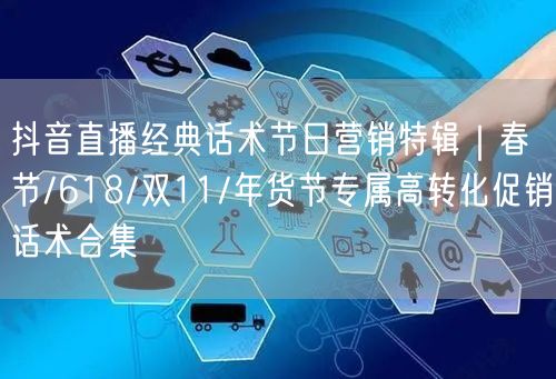 抖音直播经典话术节日营销特辑｜春节/618/双11/年货节专属高转化促销话术合集