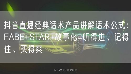 抖音直播经典话术产品讲解话术公式：FABE+STAR+故事化=听得进、记得住、买得爽
