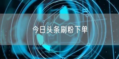 今日头条刷粉下单