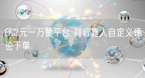 0.2元一万赞平台 抖音真人自定义评论下单