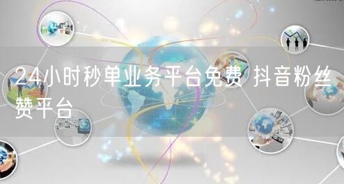 24小时秒单业务平台免费 抖音粉丝赞平台
