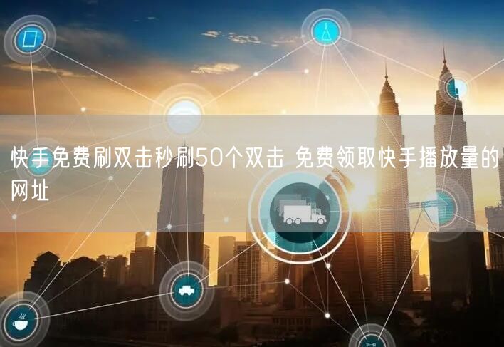 快手免费刷双击秒刷50个双击 免费领取快手播放量的网址