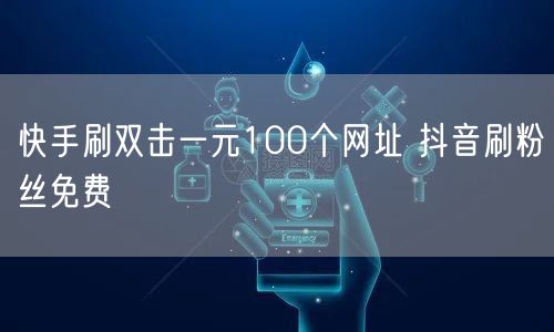 快手刷双击一元100个网址 抖音刷粉丝免费