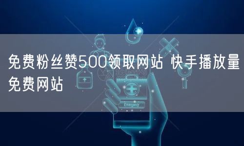 免费粉丝赞500领取网站 快手播放量免费网站