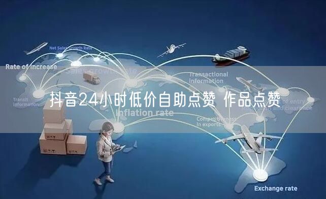 抖音24小时低价自助点赞 作品点赞