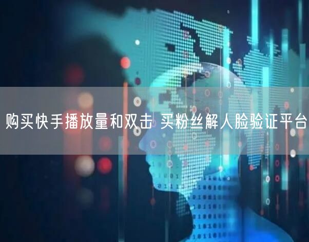 购买快手播放量和双击 买粉丝解人脸验证平台