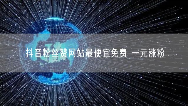 抖音粉丝赞网站最便宜免费 一元涨粉