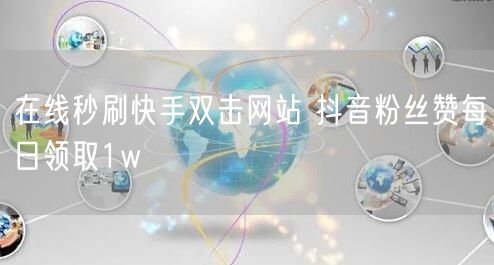在线秒刷快手双击网站 抖音粉丝赞每日领取1w