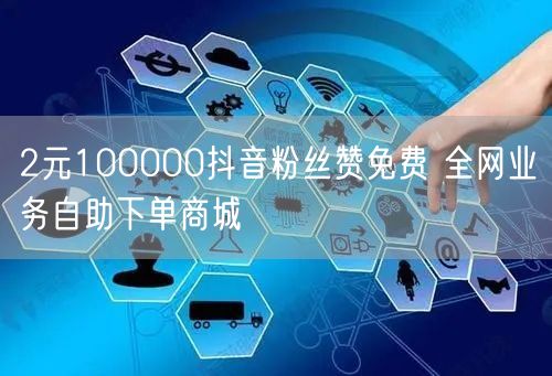 2元100000抖音粉丝赞免费 全网业务自助下单商城
