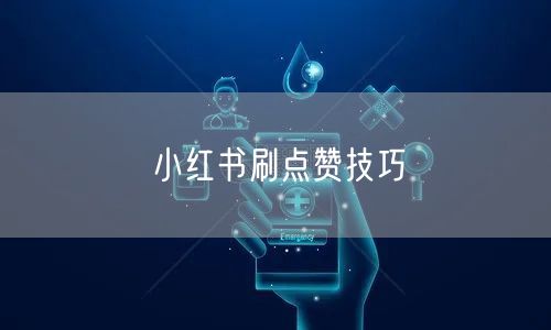 小红书刷点赞技巧
