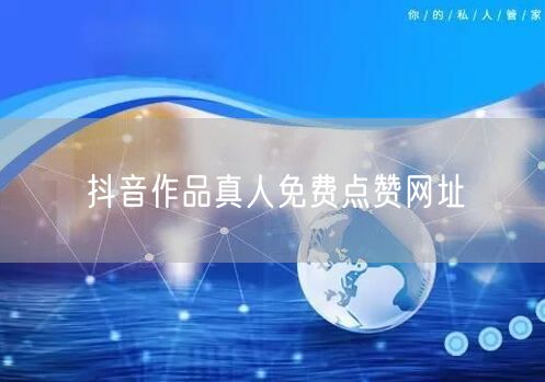 抖音作品真人免费点赞网址