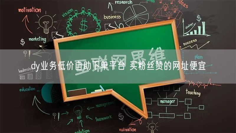 dy业务低价自助下单平台 买粉丝赞的网址便宜