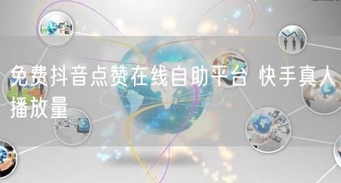 免费抖音点赞在线自助平台 快手真人播放量