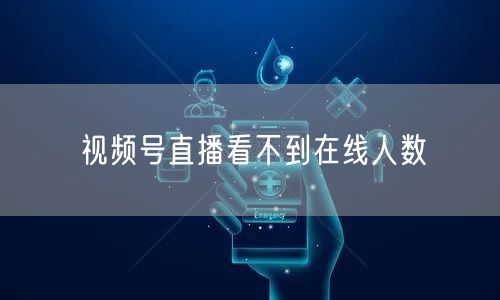 视频号直播看不到在线人数
