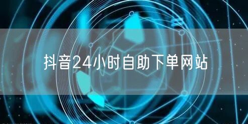 抖音24小时自助下单网站