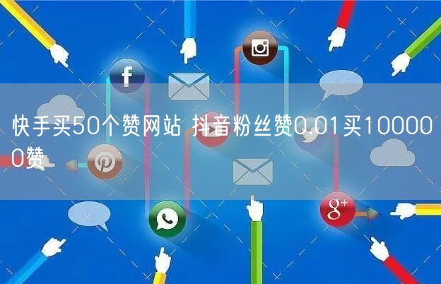 快手买50个赞网站 抖音粉丝赞0.01买100000赞