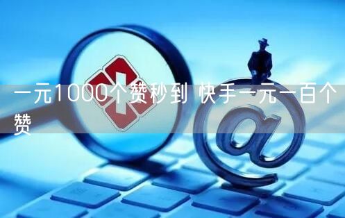 一元1000个赞秒到 快手一元一百个赞