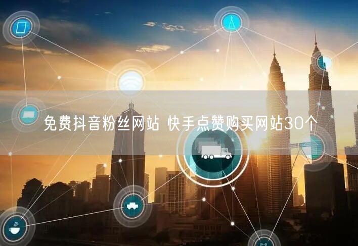 免费抖音粉丝网站 快手点赞购买网站30个