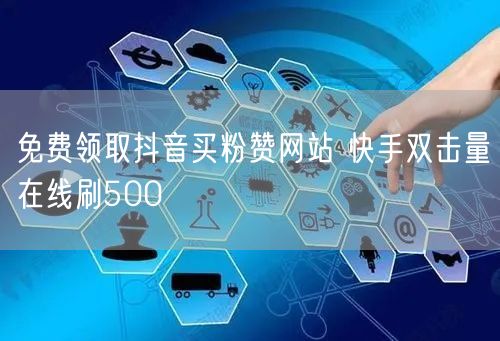 免费领取抖音买粉赞网站 快手双击量在线刷500