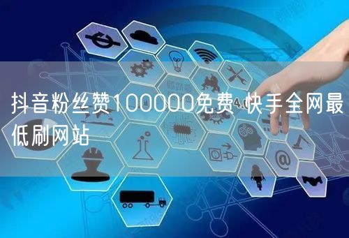 抖音粉丝赞100000免费 快手全网最低刷网站