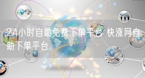 24小时自助免费下单平台 快涨网自助下单平台