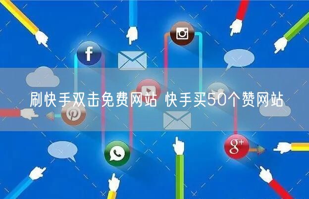 刷快手双击免费网站 快手买50个赞网站