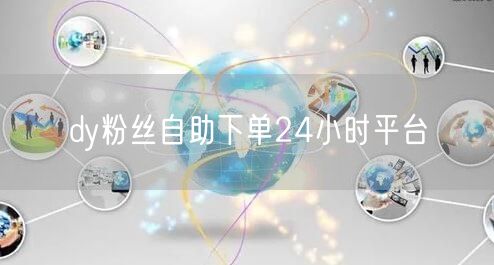 dy粉丝自助下单24小时平台